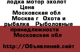 лодка мотор эхолот › Цена ­ 80 000 - Московская обл., Москва г. Охота и рыбалка » Рыболовные принадлежности   . Московская обл.